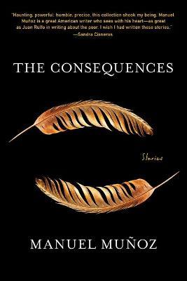 The Consequences: Stories - Manuel Muñoz