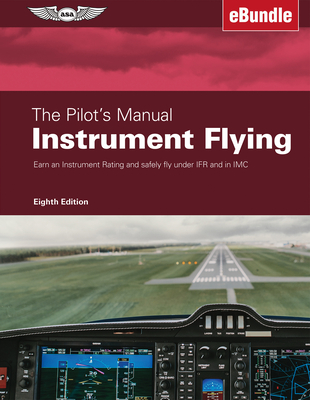 The Pilot's Manual: Instrument Flying: Earn an Instrument Rating and Safely Fly Under Ifr and in IMC (Ebundle) - The Pilot's Manual Editorial Team