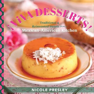 ¡Viva Desserts!: Traditional and Reinvented Sweets from a Mexican-American Kitchen - Nicole Presley