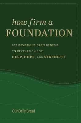 How Firm a Foundation: 365 Devotions from Genesis to Revelation for Help, Hope, and Strength - Our Daily Bread