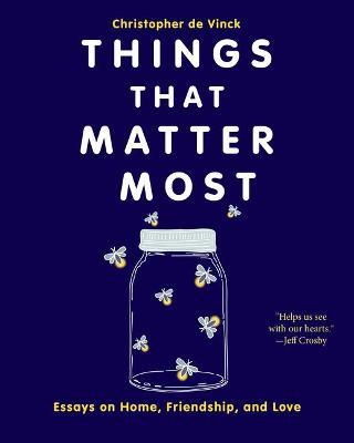 Things That Matter Most: Essays on Home, Friendship, and Love - Christopher De Vinck
