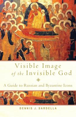 Visible Image of the Invisible God: A Guide to Russian and Byzantine Icons - Dennis J. Sardella
