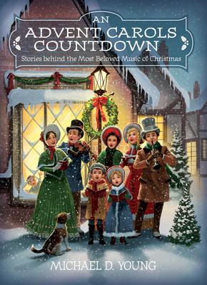 An Advent Carols Countdown: Stories Behind the Most Beloved Music of Christmas - Michael D. Young