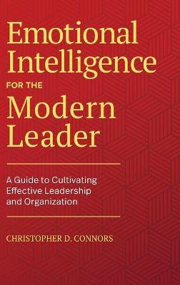 Emotional Intelligence for the Modern Leader: A Guide to Cultivating Effective Leadership and Organizations - Christopher D. Connors