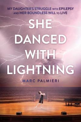 She Danced with Lightning: My Daughter's Struggle with Epilepsy and Her Boundless Will to Live - Marc Palmieri