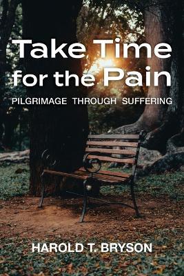 Take Time for the Pain: Pilgrimage Through Suffering - Harold T. Bryson