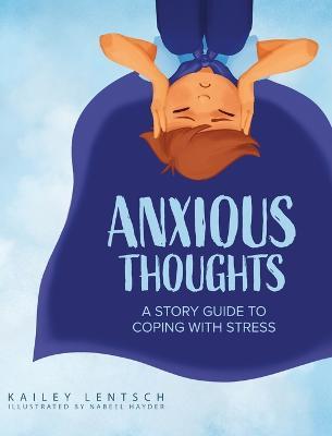 Anxious Thoughts: A Story Guide to Coping with Stress - Kailey Lentsch