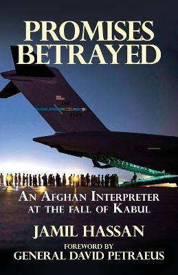 Promises Betrayed: An Afghan Interpreter at The Fall of Kabul - Jamil Hassan