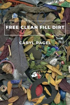 Free Clean Fill Dirt: Poems - Caryl Pagel