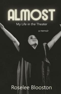 Coperta cărții 'Almost: My Life in the Theater - Roselee Blooston'