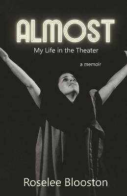 Coperta cărții 'Almost: My Life in the Theater - Roselee Blooston'