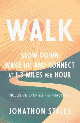 Walk: Slow Down, Wake Up, and Connect at 1-3 Miles Per Hour - Jonathon Stalls