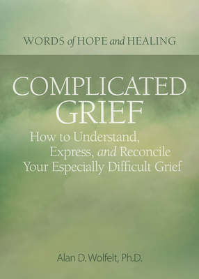 Complicated Grief:: How to Understand, Express, and Reconcile Your Especially Difficult Grief - Alan Wolfelt
