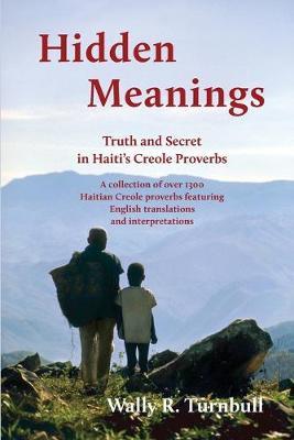 Hidden Meanings: Truth and Secret in Haiti's Creole Proverbs - Wally R. Turnbull
