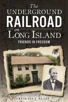 The Underground Railroad on Long Island: Friends in Freedom - Kathleen G. Velsor