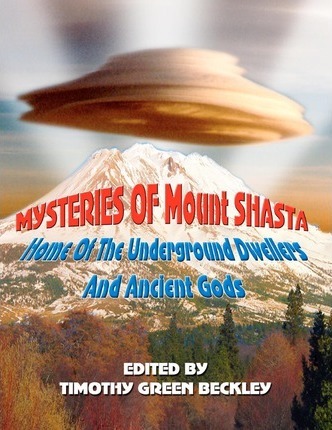 Mysteries of Mount Shasta: Home Of The Underground Dwellers and Ancient Gods - Timothy Green Beckley