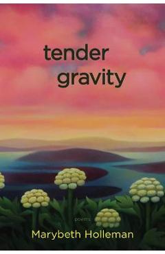 Poza produsului Tender Gravity - Marybeth Holleman