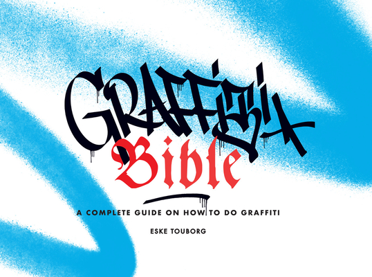 Graffiti Bible: A Complete Guide on How to Do Graffiti - Eske Touborg