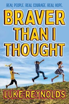 Braver Than I Thought: Real People. Real Courage. Real Hope. - Luke Reynolds