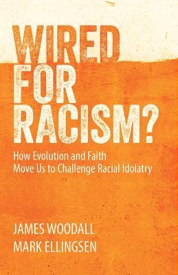 Wired for Racism: How Evolution and Faith Move Us to Challenge Racial Idolatry - James Woodall