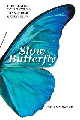 Slow Butterfly: How Healing Your Thyroid Transforms Everything - Amy Gajjar