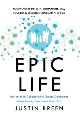 Epic Life: How to Build Collaborative Global Companies While Putting Your Loved Ones First - Justin Breen