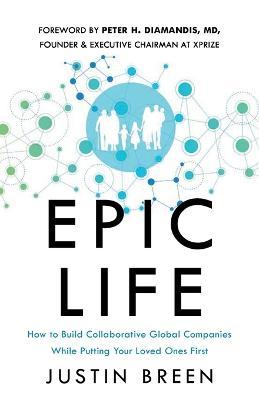 Epic Life: How to Build Collaborative Global Companies While Putting Your Loved Ones First - Justin Breen