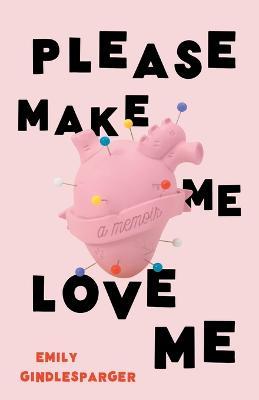Please Make Me Love Me: A Memoir - Emily Gindlesparger