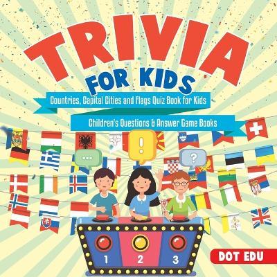Trivia for Kids Countries, Capital Cities and Flags Quiz Book for Kids Children's Questions & Answer Game Books - Dot Edu