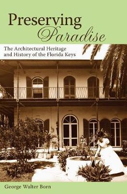 Preserving Paradise: The Architectural Heritage and History of the Florida Keys - George Walter Born