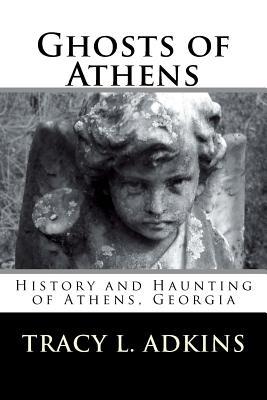 Ghosts of Athens: History and Haunting of Athens, Georgia - Tracy L. Adkins