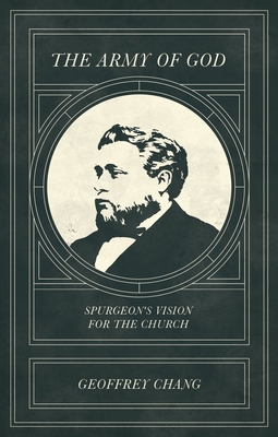 The Army of God: Spurgeon's Vision for the Church - Geoffrey Chang