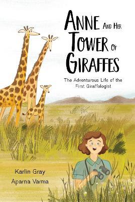 Anne and Her Tower of Giraffes: The Adventurous Life of the First Giraffologist - Karlin Gray