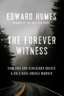The Forever Witness: How DNA and Genealogy Solved a Cold Case Double Murder - Edward Humes