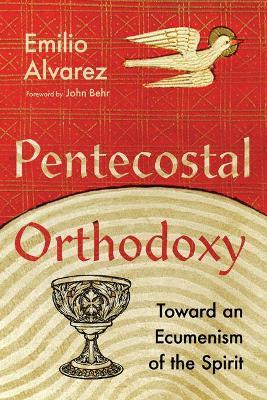 Pentecostal Orthodoxy: Toward an Ecumenism of the Spirit - Emilio Alvarez