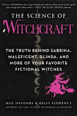 The Science of Witchcraft: The Truth Behind Sabrina, Maleficent, Glinda, and More of Your Favorite Fictional Witches - Meg Hafdahl