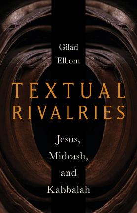 Textual Rivalries: Jesus, Midrash, and Kabbalah - Gilad Elbom