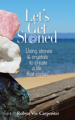 Let's Get Stoned: Using Stones and Crystals to Create a Life That Rocks! - Robyn Vie-carpenter