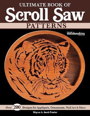 Ultimate Book of Scroll Saw Patterns: Over 200 Designs for Appliques, Ornaments, Wall Art & More - Wayne Fowler
