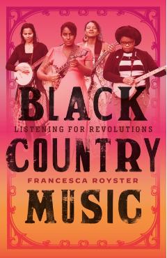 Black Country Music: Listening for Revolutions - Francesca T. Royster