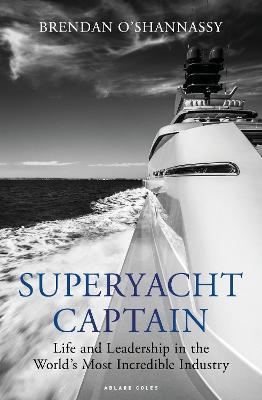 Superyacht Captain: Life and Leadership in the World's Most Incredible Industry - Brendan O'shannassy