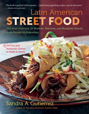Latin American Street Food: The Best Flavors of Markets, Beaches, & Roadside Stands from Mexico to Argentina - Sandra A. Gutierrez