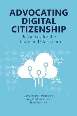 Advocating Digital Citizenship: Resources for the Library and Classroom - Carrie Rogers-whitehead