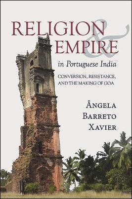 Religion and Empire in Portuguese India: Conversion, Resistance, and the Making of Goa - Ângela Barreto Xavier