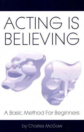 Acting Is Believing: A Basic Method For Beginners - Charles Mcgaw