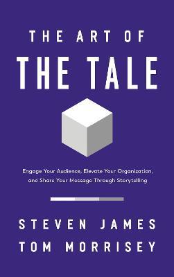 The Art of the Tale: Engage Your Audience, Elevate Your Organization, and Share Your Message Through Storytelling - Steven James