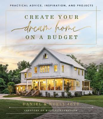 Create Your Dream Home on a Budget: Practical Advice, Inspiration, and Projects - Daniel Jett
