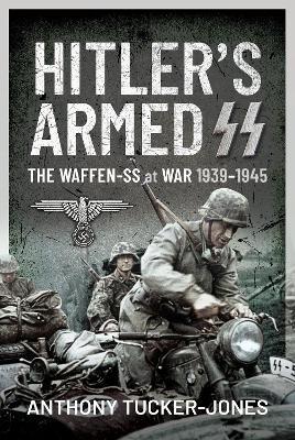 Hitler's Armed SS: The Waffen-SS at War, 1939-1945 - Anthony Tucker-jones
