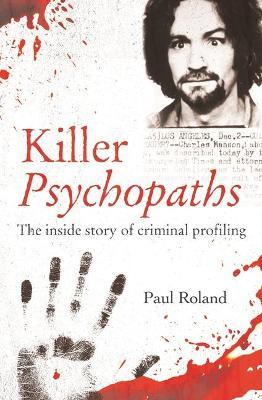 Killer Psychopaths: The Inside Story of Criminal Profiling - Paul Roland