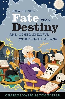 How to Tell Fate from Destiny: And Other Skillful Word Distinctions - Charles Harrington Elster